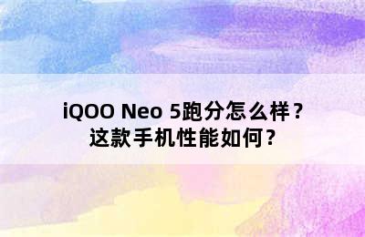 iQOO Neo 5跑分怎么样？这款手机性能如何？